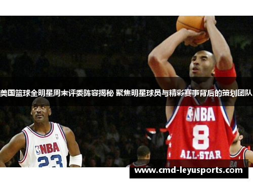美国篮球全明星周末评委阵容揭秘 聚焦明星球员与精彩赛事背后的策划团队