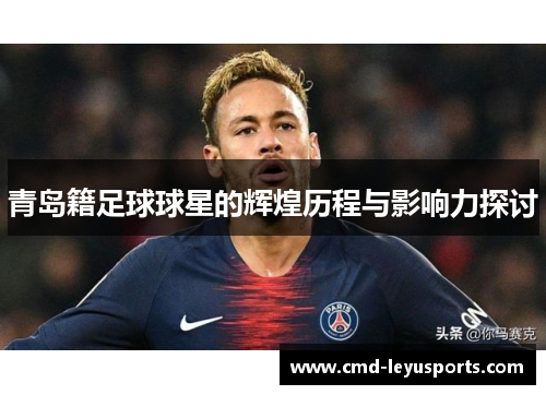 青岛籍足球球星的辉煌历程与影响力探讨