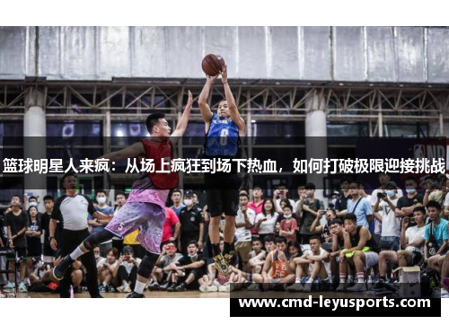 篮球明星人来疯：从场上疯狂到场下热血，如何打破极限迎接挑战