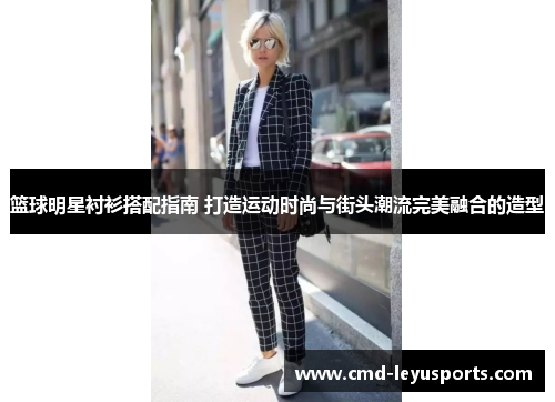 篮球明星衬衫搭配指南 打造运动时尚与街头潮流完美融合的造型