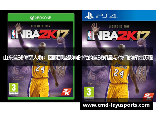 山东篮球传奇人物：回顾那些影响时代的篮球明星与他们的辉煌历程
