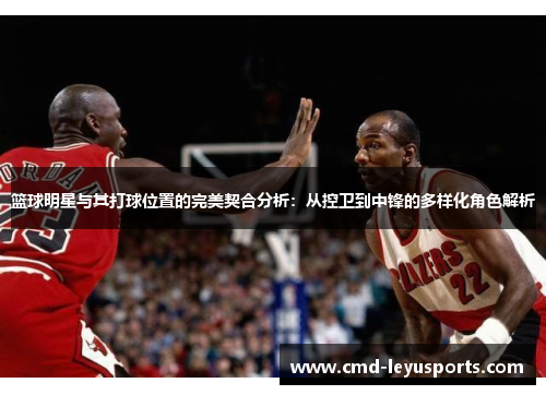 篮球明星与其打球位置的完美契合分析：从控卫到中锋的多样化角色解析